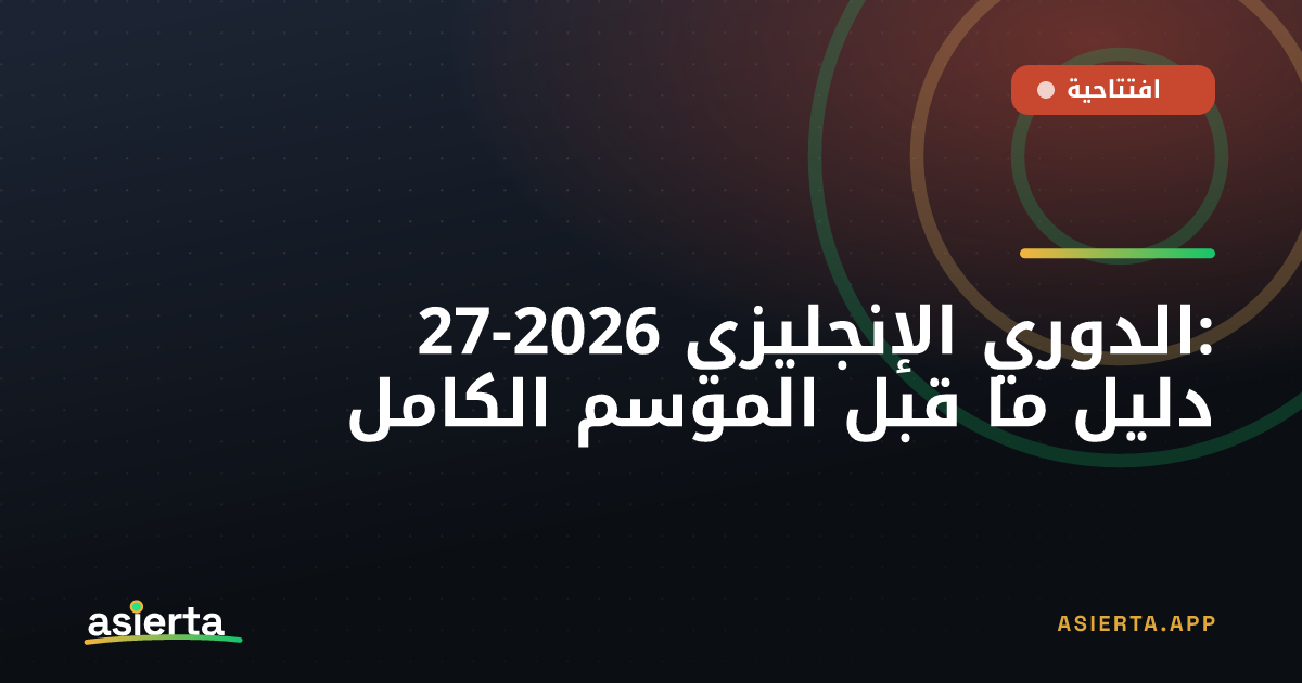 الدوري الإنجليزي 2026-27: دليل ما قبل الموسم الكامل